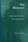 Not Monsters : Analyzing the Stories of Child Molesters - Book
