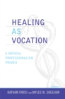 Healing as Vocation : A Medical Professionalism Primer - Book