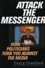 Attack the Messenger : How Politicians Turn You Against the Media - Book
