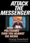 Attack the Messenger : How Politicians Turn You Against the Media - Book