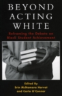 Beyond Acting White : Reframing the Debate on Black Student Achievement - Book