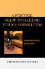 A Practical Guide to Clinical Ethics Consulting : Expertise, Ethos and Power - Book