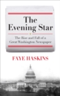 The Evening Star : The Rise and Fall of a Great Washington Newspaper - Book