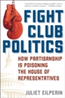 Fight Club Politics : How Partisanship is Poisoning the U.S. House of Representatives - Book