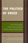 The Politics of Greed : How Privatization Structured Politics in Central and Eastern Europe - Book