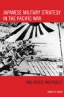 Japanese Military Strategy in the Pacific War : Was Defeat Inevitable? - Book