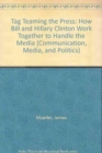 Tag Teaming the Press : How Bill and Hillary Clinton Work Together to Handle the Media - Book