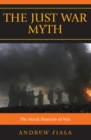 The Just War Myth : The Moral Illusions of War - Book
