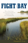 Fight for the Bay : Why a Dark Green Environmental Awakening is Needed to Save the Chesapeake Bay - Book