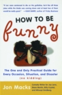 How to Be Funny : The One and Only Practical Guide for Every Occasion, Situation, and Disaster (no kidding) - Book
