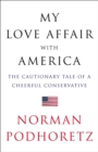 My Love Affair with America : The Cautionary Tale of a Cheerful Conservative - eBook