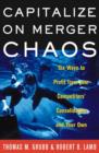 Capitalize on Merger Chaos : Six Ways to Profit from Your Competitors' Consolidation and Your Own - eBook
