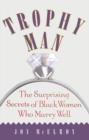 Trophy Man : The Surprising Secrets of Black Women Who Marry Well - eBook