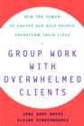 Group Work With Overwhelmed Clients : How the Power of Groups Can Help People Transform - Book