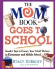 The Mom Book Goes to School : Insider Tips to Ensure Your Child Thrives in Elementary and Middle School - Book