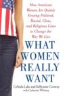 What Women Really Want : How American Women Are Quietly Erasing Political, Racial, Class, and Religious Lines to Change the Way We Live - Book