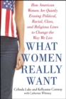 What Women Really Want : How American Women Are Quietly Erasing Political, Racial, Class, and Religious Lines to Change the Way We Live - eBook