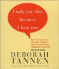 I Only Say This Because I Love You : How the Way We Talk Can Make or Break Family Relationships throughout Our Lives - Book