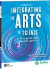 Integrating the Arts in Science: 30 Strategies to Create Dynamic Lessons, 2nd Edition : 30 Strategies to Create Dynamic Lessons - Book