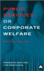 Public Services or Corporate Welfare : Rethinking the Nation State in the Global Economy - Book