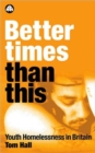 Better Times Than This : Youth Homelessness in Britain - Book