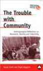 The Trouble with Community : Anthropological Reflections on Movement, Identity and Collectivity - Book