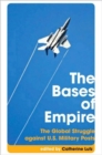 The Bases of Empire : The Global Struggle Against U.S. Military Posts - Book