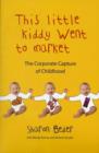 This Little Kiddy Went to Market : The Corporate Capture of Childhood - Book