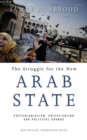 The Struggle for the New Arab State : Postcolonialism, Privatisation and Political Change - Book