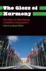 The Gloss of Harmony : The Politics of Policy-Making in Multilateral Organisations - Book