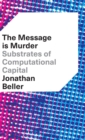 The Message is Murder : Substrates of Computational Capital - Book