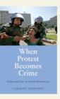 When Protest Becomes Crime : Politics and Law in Liberal Democracies - Book