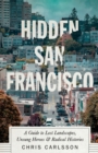 Hidden San Francisco : A Guide to Lost Landscapes, Unsung Heroes and Radical Histories - Book