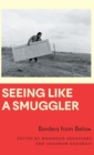 Seeing Like a Smuggler : Borders from Below - Book