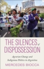 The Silences of Dispossession : Agrarian Change and Indigenous Politics in Argentina - Book