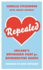 Repealed : Ireland's Unfinished Fight for Reproductive Rights - eBook