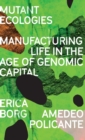 Mutant Ecologies : Manufacturing Life in the Age of Genomic Capital - Book