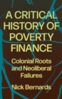 A Critical History of Poverty Finance : Colonial Roots and Neoliberal Failures - Book