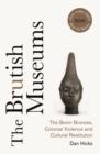The Brutish Museums : The Benin Bronzes, Colonial Violence and Cultural Restitution - Book