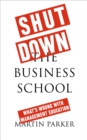 Shut Down the Business School : What's Wrong with Management Education - Book