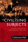 Civilising Subjects : Metropole and Colony in the English Imagination 1830 - 1867 - Book