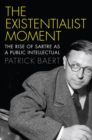 The Existentialist Moment : The Rise of Sartre as a Public Intellectual - eBook