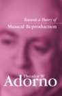 Towards a Theory of Musical Reproduction : Notes, a Draft and Two Schemata - Theodor W. Adorno