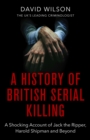 A History Of British Serial Killing : The Shocking Account of Jack the Ripper, Harold Shipman and Beyond - eBook