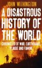 A Disastrous History Of The World : Chronicles Of War, Earthquake, Plague And Flood - eBook