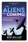 The Aliens Are Coming! : The Exciting and Extraordinary Science Behind Our Search for Life in the Universe - eBook