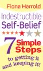 Indestructible Self-Belief : 7 simple steps to getting it and keeping it - eBook