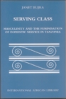 Serving Class : Masculinity and the Feminisation of Domestic Service in Tanzania - Book