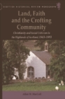 Land, Faith and the Crofting Community : Christianity and Social Criticism in the Highlands of Scotland 1843-1893 - Book