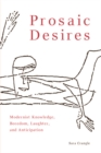 Prosaic Desires : Modernist Knowledge, Boredom, Laughter, and Anticipation - Book